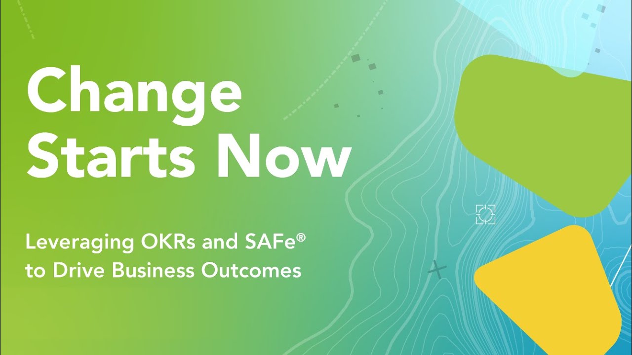 Change Starts Now: Leveraging OKRs and SAFe® to Drive Business Outcomes